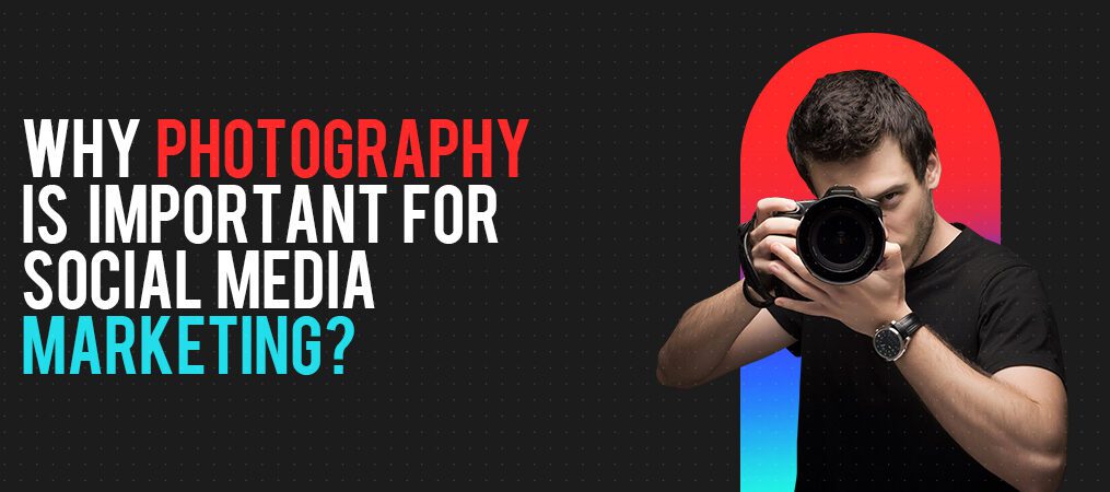 Why photography is important for Social Media Marketing