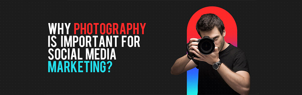 Why photography is important for Social Media Marketing