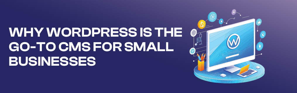 Why WordPress is the Go-To CMS for Small Businesses