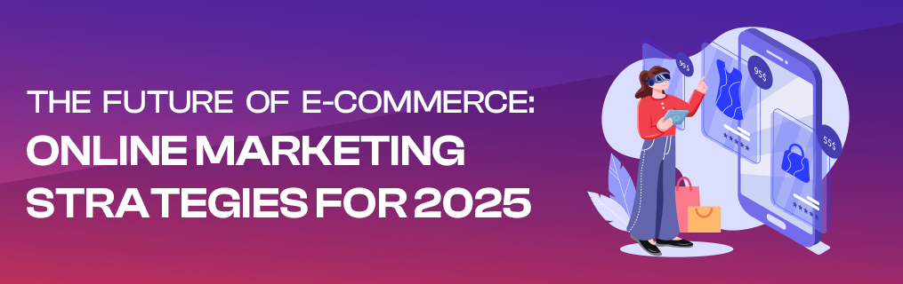 The Future of E-commerce: Online Marketing Strategies for 2025