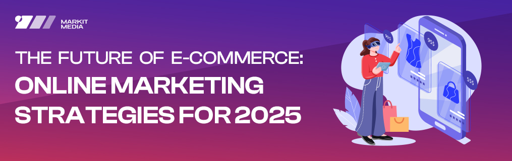 The Future of E-commerce: Online Marketing Strategies for 2025