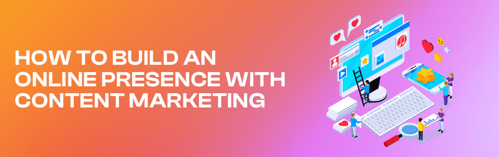 How to Build an Online Presence with Content Marketing