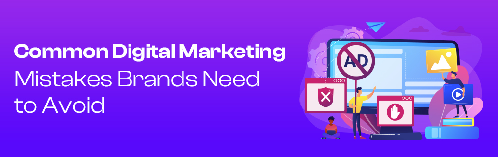 Common Digital Marketing Mistakes Brands Need to Avoid