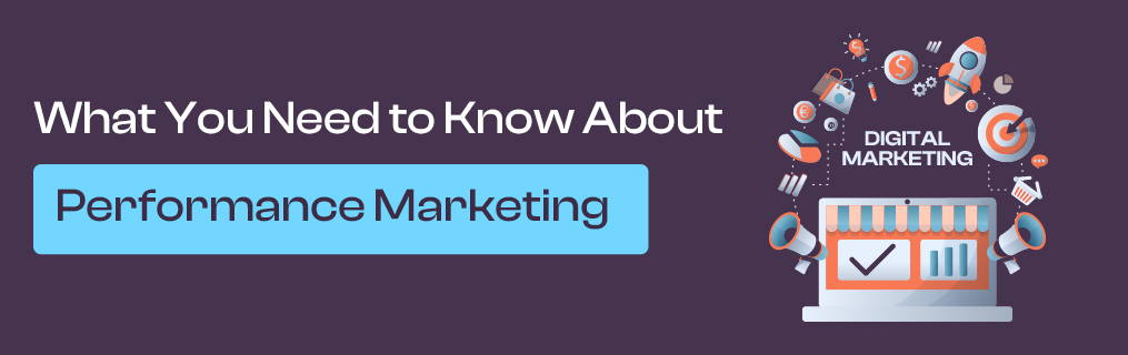What You Need to Know About Performance Marketing