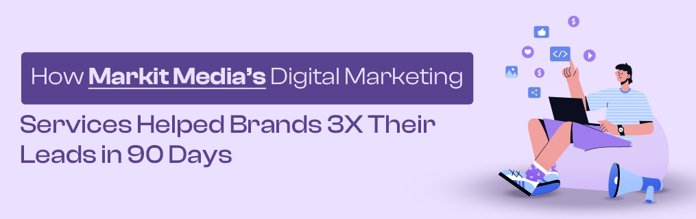 How Markit Media’s Digital Marketing Services Helped Brands 3X Their Leads in 90 Days