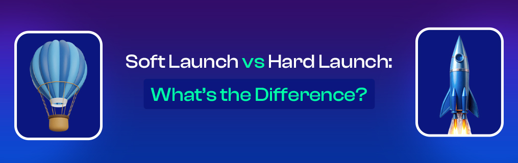 Soft Launch vs Hard Launch: What’s the Difference?