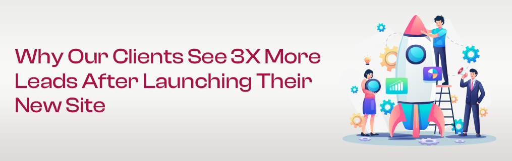 Why Our Clients See 3X More Leads After Launching Their New Site